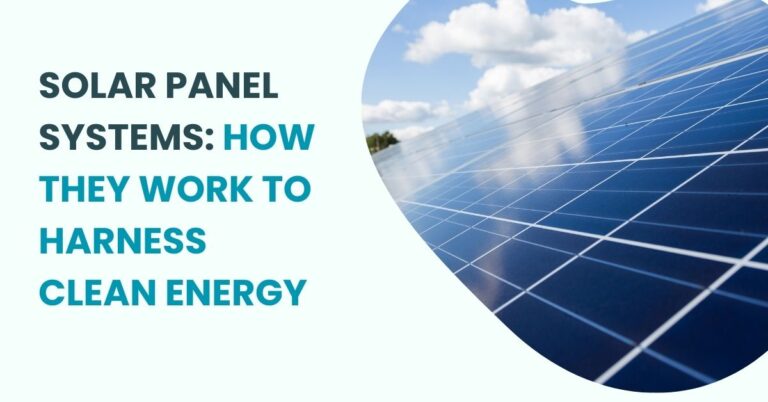 Understanding Solar Panel Systems: How They Work to Harness Clean Energy